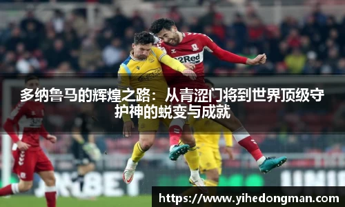 多纳鲁马的辉煌之路：从青涩门将到世界顶级守护神的蜕变与成就