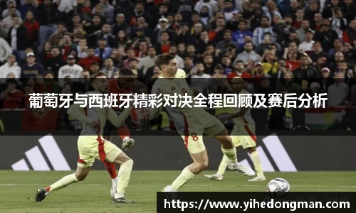 葡萄牙与西班牙精彩对决全程回顾及赛后分析