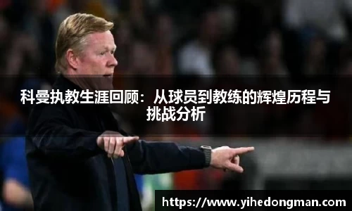 科曼执教生涯回顾：从球员到教练的辉煌历程与挑战分析