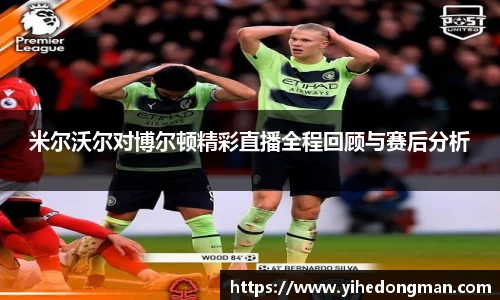 米尔沃尔对博尔顿精彩直播全程回顾与赛后分析