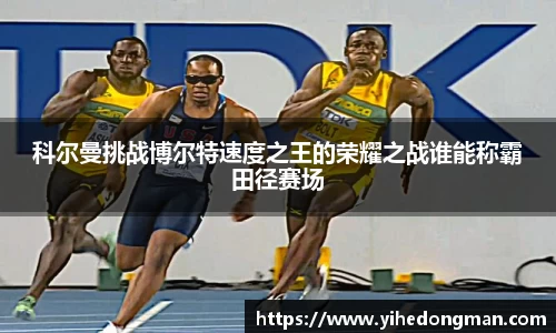 科尔曼挑战博尔特速度之王的荣耀之战谁能称霸田径赛场