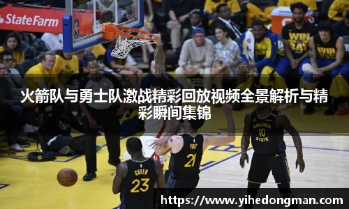 火箭队与勇士队激战精彩回放视频全景解析与精彩瞬间集锦