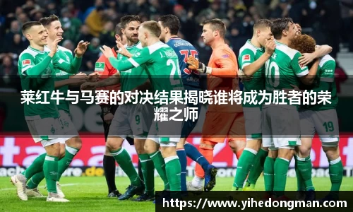 莱红牛与马赛的对决结果揭晓谁将成为胜者的荣耀之师